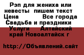 Рэп для жениха или невесты, пишем текст › Цена ­ 1 200 - Все города Свадьба и праздники » Услуги   . Алтайский край,Новоалтайск г.